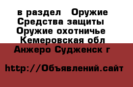  в раздел : Оружие. Средства защиты » Оружие охотничье . Кемеровская обл.,Анжеро-Судженск г.